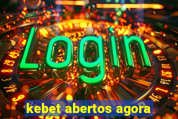 kebet abertos agora
